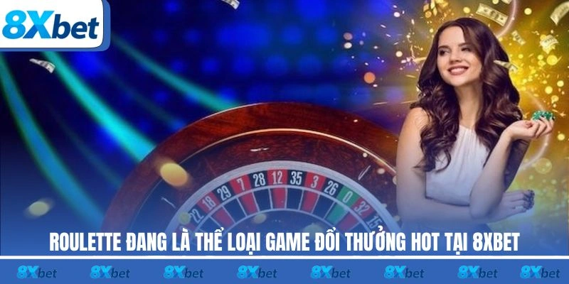 Roulette đang là thể loại game đổi thưởng hot tại 8XBET