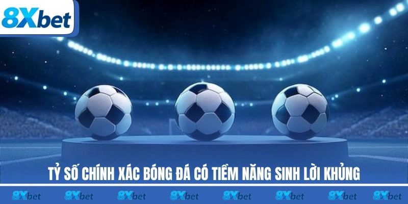 Tỷ số chính xác bóng đá có tiềm năng sinh lời khủng